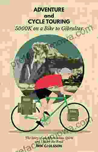 Adventure And Cycle Touring: 5000K On A Bike To Gibraltar The Story Of An Adventurous Spirit And Life On The Road (Travel Outdoors Cycling Lifestyle Adventure Cycling)