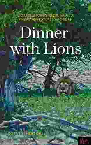 Dinner With Lions: Coarse Stories From Namibia Where Adventures Are Born