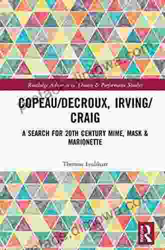 Copeau/Decroux Irving/Craig: A Search For 20th Century Mime Mask Marionette (Routledge Advances In Theatre Performance Studies)