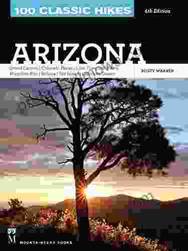 100 Classic Hikes: Arizona 4th Edition: Grand Canyon/ Colorado Plateau/ San Francisco Peaks/ Mogollon Rim/ Sedona/ Sky Islands/ Sonora Desert