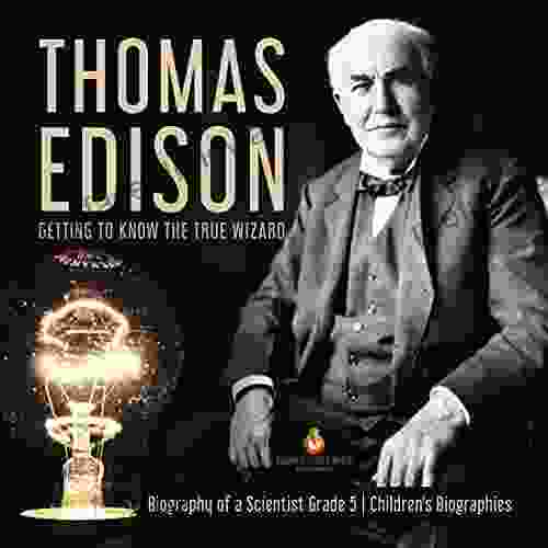 Thomas Edison : Getting To Know The True Wizard Biography Of A Scientist Grade 5 Children S Biographies: Getting To Know The True Wizard Biography Scientist Grade 5 Children S Biographies