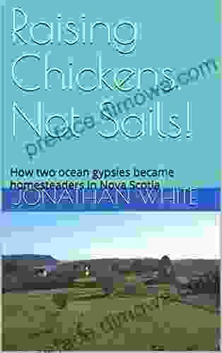 Raising Chickens Not Sails : How Two Ocean Gypsies Became Homesteaders In Nova Scotia (Everyone Said 4)