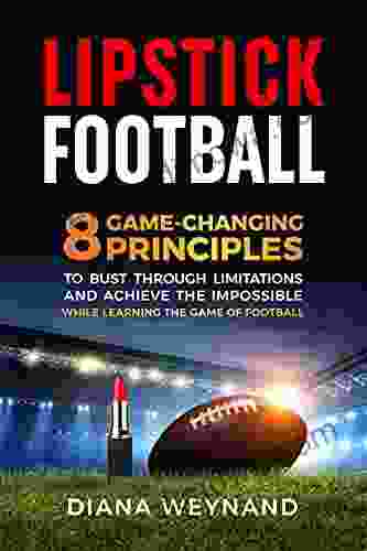 LIPSTICK FOOTBALL: 8 Game Changing Principles To Bust Through Limitations And Achieve The Impossible While Learning The Game Of Football