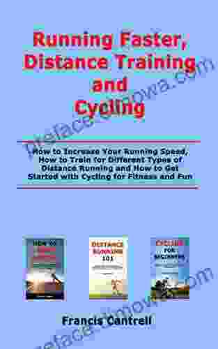 Running Faster Distance Training And Cycling: How To Increase Your Running Speed How To Train For Different Types Of Distance Running And How To Get Started With Cycling For Fitness And Fun