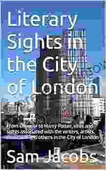 Literary Sights In The City Of London: From Chaucer To Harry Potter Sites And Sights Associated With The Writers Artists Musicians And Others In The London (City Of London Guide 1)