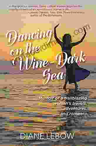 Dancing On The Wine Dark Sea: Memoir Of A Trailblazing Woman S Travels Adventures And Romance