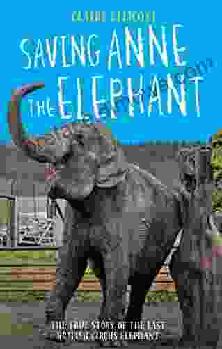 Saving Anne The Elephant The True Story Of The Last British Circus Elephant