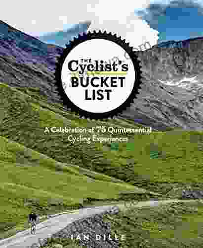 The Cyclist S Bucket List: A Celebration Of 75 Quintessential Cycling Experiences