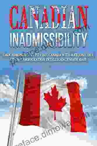 Canadian Inadmissibility: Gain Admissibility to Visit Canada with a Felony DUI or DWI Immigration Intelligece Made Easy (International Inadmissibility Immigration Intelligence 1)