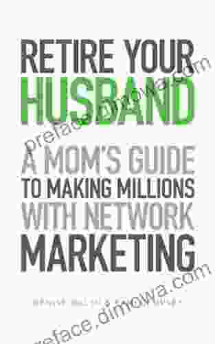 Retire Your Husband: A Mom S Guide To Making Millions With Network Marketing