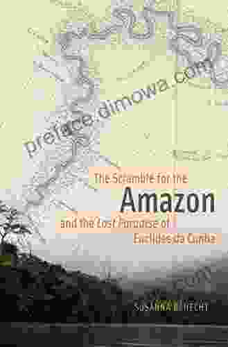 The Scramble For The Amazon And The Lost Paradise Of Euclides Da Cunha